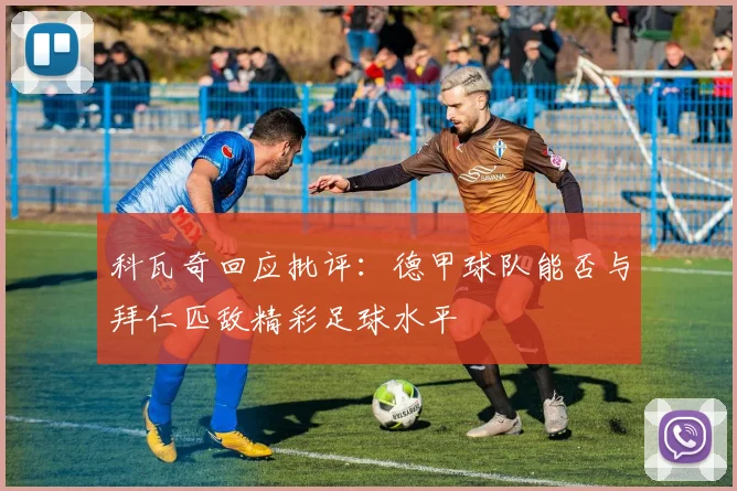 科瓦奇回应批评：德甲球队能否与拜仁匹敌精彩足球水平