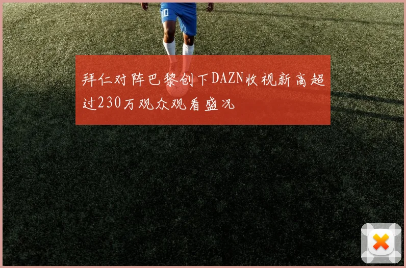 拜仁对阵巴黎创下DAZN收视新高超过230万观众观看盛况