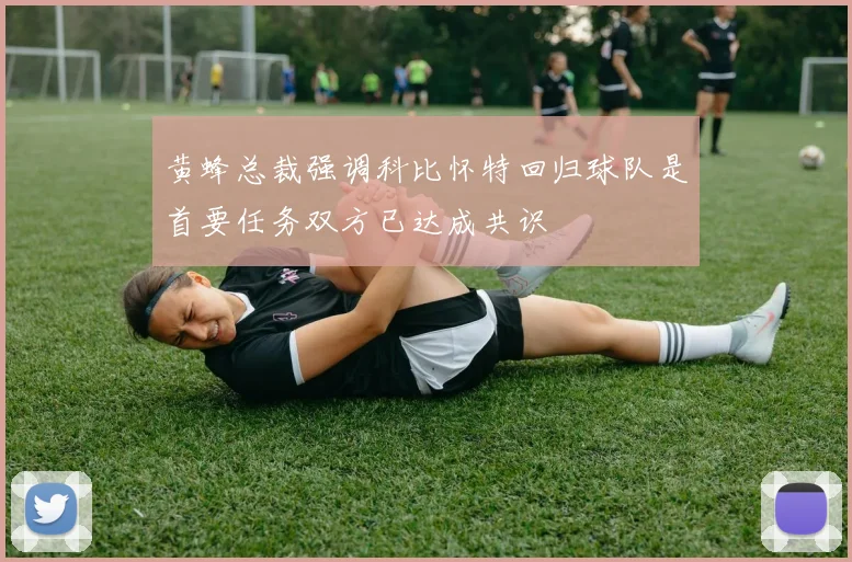 黄蜂总裁强调科比怀特回归球队是首要任务双方已达成共识