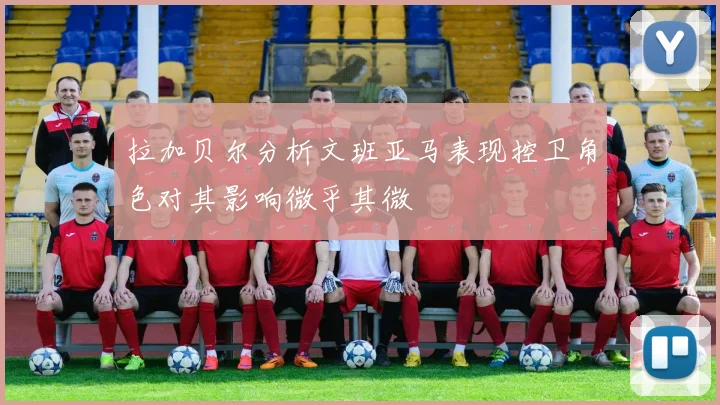 拉加贝尔分析文班亚马表现控卫角色对其影响微乎其微