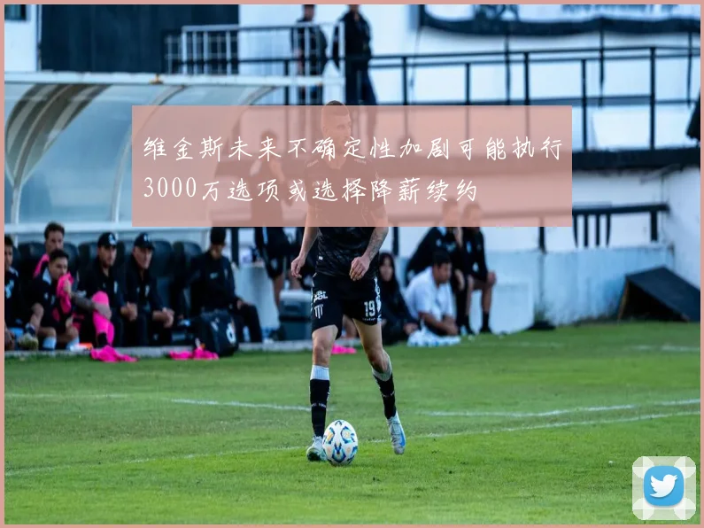 维金斯未来不确定性加剧可能执行3000万选项或选择降薪续约
