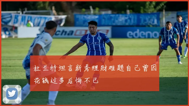 杜兰特坦言新秀理财难题自己曾因花钱过多后悔不已