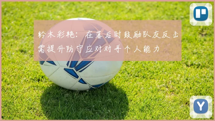 铃木彩艳：在落后时鼓励队友反击需提升防守应对对手个人能力