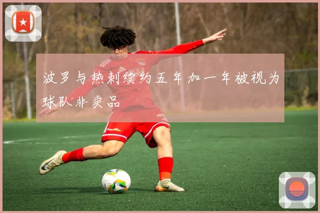 波罗与热刺续约五年加一年被视为球队非卖品