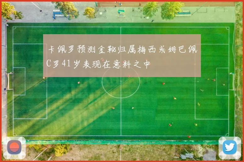卡佩罗预测金靴归属梅西或姆巴佩C罗41岁表现在意料之中